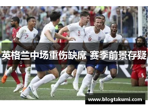 英格兰中场重伤缺席 赛季前景存疑