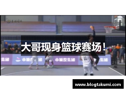 大哥现身篮球赛场！