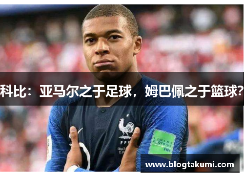 科比：亚马尔之于足球，姆巴佩之于篮球？
